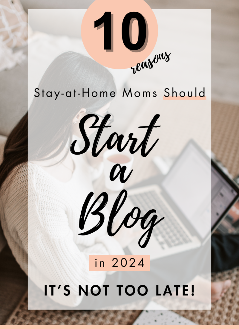 It’s Not Too Late! 10 Reasons Why Every Stay-at-Home Mom Should Start a Blog in 2024